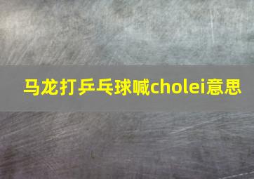 马龙打乒乓球喊cholei意思