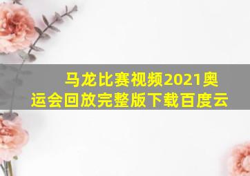 马龙比赛视频2021奥运会回放完整版下载百度云