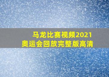 马龙比赛视频2021奥运会回放完整版高清