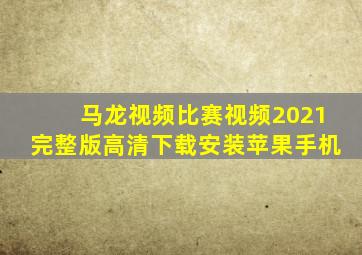 马龙视频比赛视频2021完整版高清下载安装苹果手机