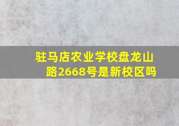 驻马店农业学校盘龙山路2668号是新校区吗