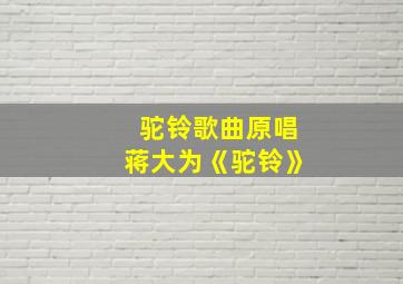 驼铃歌曲原唱蒋大为《驼铃》