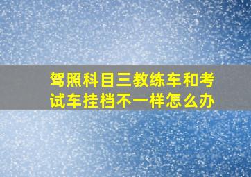 驾照科目三教练车和考试车挂档不一样怎么办