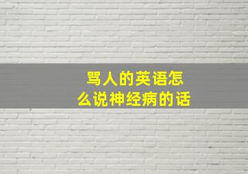 骂人的英语怎么说神经病的话