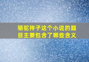 骆驼祥子这个小说的题目主要包含了哪些含义