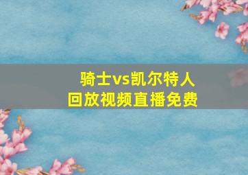 骑士vs凯尔特人回放视频直播免费