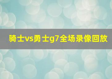 骑士vs勇士g7全场录像回放