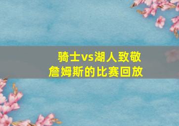 骑士vs湖人致敬詹姆斯的比赛回放