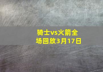 骑士vs火箭全场回放3月17日