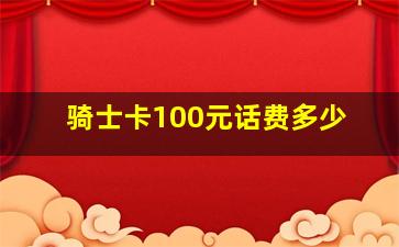 骑士卡100元话费多少