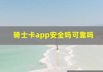 骑士卡app安全吗可靠吗