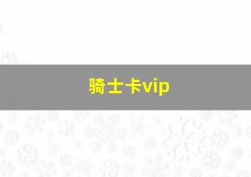 骑士卡vip