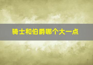 骑士和伯爵哪个大一点