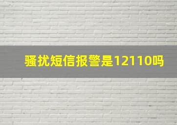 骚扰短信报警是12110吗