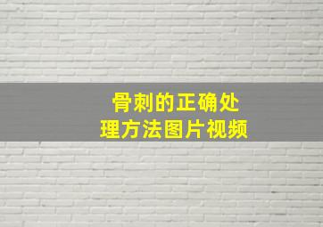 骨刺的正确处理方法图片视频