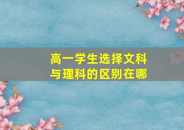 高一学生选择文科与理科的区别在哪