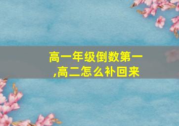 高一年级倒数第一,高二怎么补回来