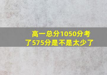 高一总分1050分考了575分是不是太少了