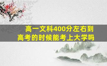 高一文科400分左右到高考的时候能考上大学吗