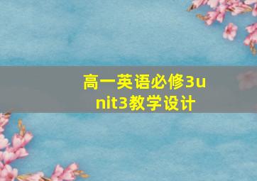 高一英语必修3unit3教学设计