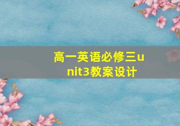 高一英语必修三unit3教案设计