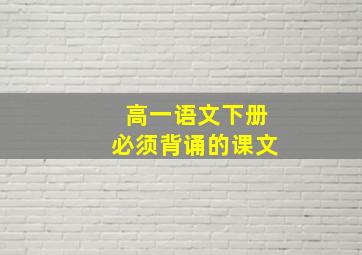 高一语文下册必须背诵的课文