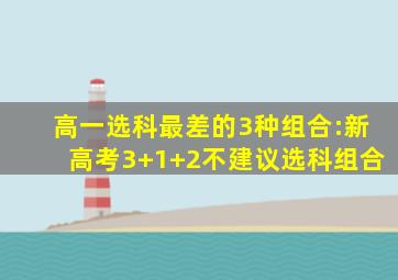 高一选科最差的3种组合:新高考3+1+2不建议选科组合