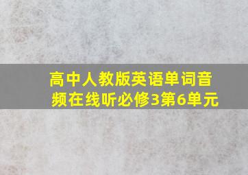 高中人教版英语单词音频在线听必修3第6单元