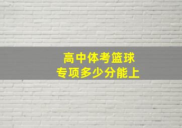 高中体考篮球专项多少分能上