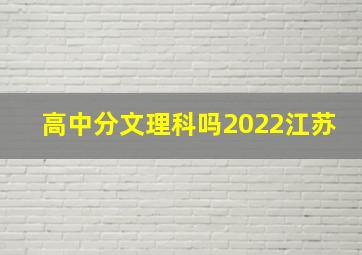 高中分文理科吗2022江苏