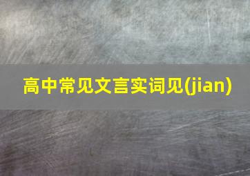 高中常见文言实词见(jian)