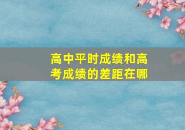 高中平时成绩和高考成绩的差距在哪