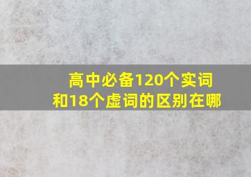 高中必备120个实词和18个虚词的区别在哪