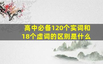 高中必备120个实词和18个虚词的区别是什么