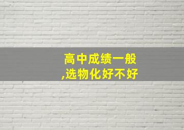 高中成绩一般,选物化好不好