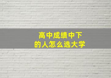 高中成绩中下的人怎么选大学