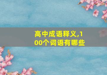 高中成语释义,100个词语有哪些