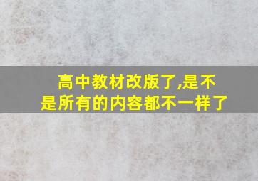 高中教材改版了,是不是所有的内容都不一样了