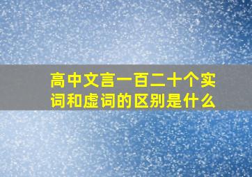 高中文言一百二十个实词和虚词的区别是什么