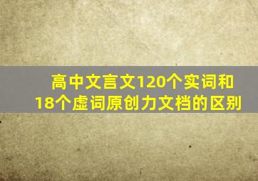 高中文言文120个实词和18个虚词原创力文档的区别