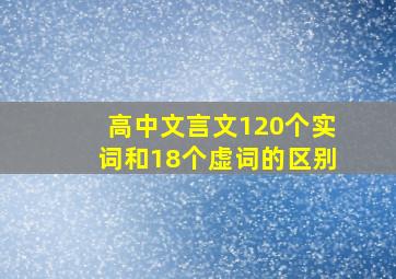 高中文言文120个实词和18个虚词的区别