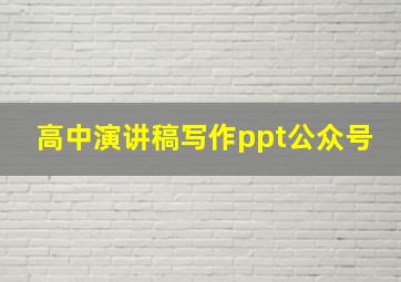 高中演讲稿写作ppt公众号