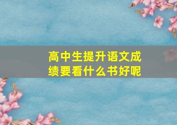 高中生提升语文成绩要看什么书好呢