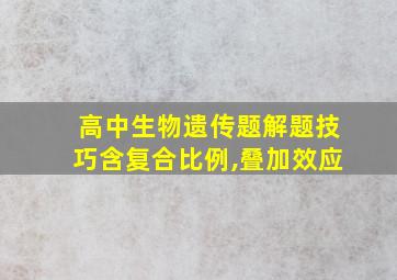 高中生物遗传题解题技巧含复合比例,叠加效应