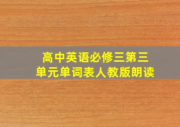 高中英语必修三第三单元单词表人教版朗读