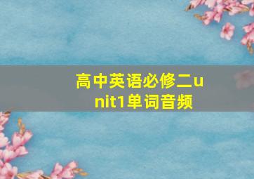 高中英语必修二unit1单词音频