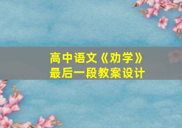 高中语文《劝学》最后一段教案设计