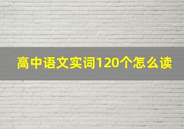 高中语文实词120个怎么读