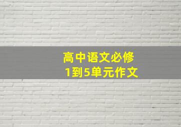 高中语文必修1到5单元作文