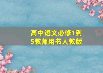 高中语文必修1到5教师用书人教版